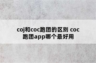 coj和coc跑团的区别 coc跑团app哪个最好用